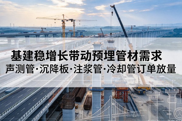 义乌基建稳增长带动预埋监测管材需求,声测管、沉降板、注浆管订单持续放量