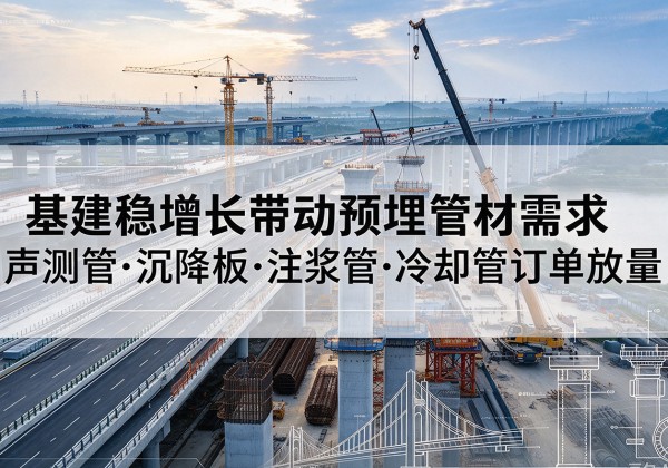 义乌基建稳增长带动预埋监测管材需求，声测管、沉降板、注浆管订单持续放量